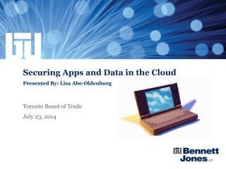 Securing Apps and Data in the Cloud
Presented By: Lisa Abe-Oldenburg
Toronto Board of Trade
July 23, 2014
 