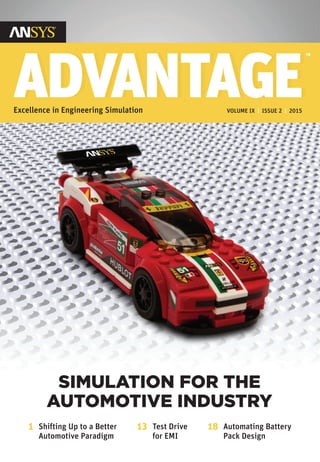 Excellence in Engineering Simulation VOLUME IX | ISSUE 2 | 2015
ADVANTAGEADVANTAGE
™
SIMULATION FOR THE
AUTOMOTIVE INDUSTRY
1 Shifting Up to a Better
Automotive Paradigm
13 Test Drive
for EMI
18 Automating Battery
Pack Design
 