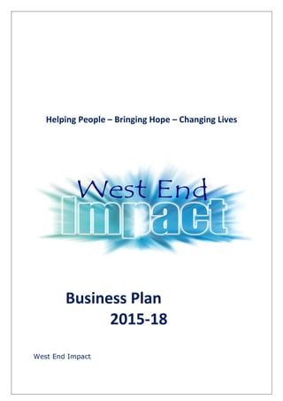 Helping People – Bringing Hope – Changing Lives
Business Plan
2015-18
West End Impact
 
