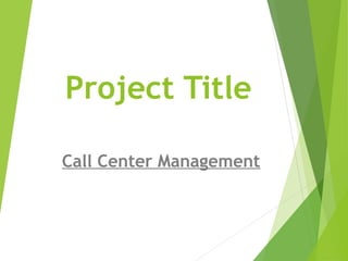 Project Title
Call Center Management
 