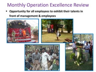 Monthly Operation Excellence Review
 Opportunity for all employees to exhibit their talents in
front of management & employees
 