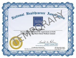 Andrea Childers
has successfully completed the requirements set forth
by the NHA as a Certified Clinical Medical Assistant
Certification #X5L6X7E2 Eff. Date 09/11/2015
Exp. Date 09/11/2017Please Note: All certifications are required to maintain CE Credits.
This certificate should only be used in conjunction with a validated NHA ID Card when used as proof of Certification.
 