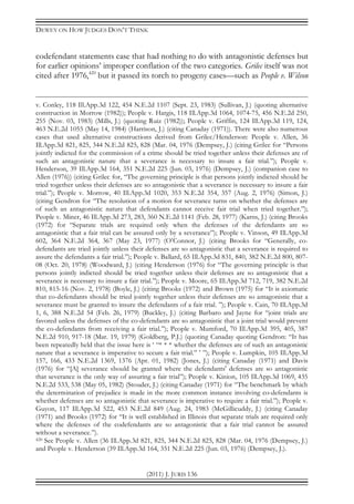 DEWEY ON HOW JUDGES DON’T THINK
(2011) J. JURIS 136
codefendant statements case that had nothing to do with antagonistic defenses but
for earlier opinions’ improper conflation of the two categories. Grilec itself was not
cited after 1976,420
but it passed its torch to progeny cases—such as People v. Wilson
v. Conley, 118 Ill.App.3d 122, 454 N.E.2d 1107 (Sept. 23, 1983) (Sullivan, J.) (quoting alternative
construction in Morrow (1982)); People v. Hargis, 118 Ill.App.3d 1064, 1074-75, 456 N.E.2d 250,
255 (Nov. 03, 1983) (Mills, J.) (quoting Ruiz (1982)); People v. Griffin, 124 Ill.App.3d 119, 124,
463 N.E.2d 1055 (May 14, 1984) (Harrison, J.) (citing Canaday (1971)). There were also numerous
cases that used alternative constructions derived from Grilec/Henderson: People v. Allen, 36
Ill.App.3d 821, 825, 344 N.E.2d 825, 828 (Mar. 04, 1976 (Dempsey, J.) (citing Grilec for “Persons
jointly indicted for the commission of a crime should be tried together unless their defenses are of
such an antagonistic nature that a severance is necessary to insure a fair trial.”); People v.
Henderson, 39 Ill.App.3d 164, 351 N.E.2d 225 (Jun. 03, 1976) (Dempsey, J.) (companion case to
Allen (1976)) (citing Grilec for, “The governing principle is that persons jointly indicted should be
tried together unless their defenses are so antagonistic that a severance is necessary to insure a fair
trial.”); People v. Morrow, 40 Ill.App.3d 1020, 353 N.E.2d 354, 357 (Aug. 2, 1976) (Simon, J.)
(citing Gendron for “The resolution of a motion for severance turns on whether the defenses are
of such an antagonistic nature that defendants cannot receive fair trial when tried together.”);
People v. Miner, 46 Ill.App.3d 273, 283, 360 N.E.2d 1141 (Feb. 28, 1977) (Karns, J.) (citing Brooks
(1972) for “Separate trials are required only when the defenses of the defendants are so
antagonistic that a fair trial can be assured only by a severance”); People v. Vinson, 49 Ill.App.3d
602, 364 N.E.2d 364, 367 (May 23, 1977) (O’Connor, J.) (citing Brooks for “Generally, co-
defendants are tried jointly unless their defenses are so antagonistic that a severance is required to
assure the defendants a fair trial.”); People v. Ballard, 65 Ill.App.3d 831, 840, 382 N.E.2d 800, 807-
08 (Oct. 20, 1978) (Woodward, J.) (citing Henderson (1976) for “The governing principle is that
persons jointly indicted should be tried together unless their defenses are so antagonistic that a
severance is necessary to insure a fair trial.”); People v. Moore, 65 Ill.App.3d 712, 719, 382 N.E.2d
810, 815-16 (Nov. 2, 1978) (Boyle, J.) (citing Brooks (1972) and Brown (1975) for “It is axiomatic
that co-defendants should be tried jointly together unless their defenses are so antagonistic that a
severance must be granted to insure the defendants of a fair trial. ”); People v. Cain, 70 Ill.App.3d
1, 6, 388 N.E.2d 54 (Feb. 26, 1979) (Buckley, J.) (citing Barbaro and Jayne for “joint trials are
favored unless the defenses of the co-defendants are so antagonistic that a joint trial would prevent
the co-defendants from receiving a fair trial.”); People v. Mumford, 70 Ill.App.3d 395, 405, 387
N.E.2d 910, 917-18 (Mar. 19, 1979) (Goldberg, P.J.) (quoting Canaday quoting Gendron: “It has
been repeatedly held that the issue here is ‘ “* * * whether the defenses are of such an antagonistic
nature that a severance is imperative to secure a fair trial.” ’ ”); People v. Lumpkin, 105 Ill.App.3d
157, 166, 433 N.E.2d 1369, 1376 (Apr. 01, 1982) (Jones, J.) (citing Canaday (1971) and Davis
(1976) for “[A] severance should be granted where the defendants' defenses are so antagonistic
that severance is the only way of assuring a fair trial”); People v. Kinion, 105 Ill.App.3d 1069, 435
N.E.2d 533, 538 (May 05, 1982) (Stouder, J.) (citing Canaday (1971) for “The benchmark by which
the determination of prejudice is made in the more common instance involving co-defendants is
whether defenses are so antagonistic that severance is imperative to require a fair trial.”); People v.
Guyon, 117 Ill.App.3d 522, 453 N.E.2d 849 (Aug. 24, 1983 (McGillicuddy, J.) (citing Canaday
(1971) and Brooks (1972) for “It is well established in Illinois that separate trials are required only
where the defenses of the codefendants are so antagonistic that a fair trial cannot be assured
without a severance.”).
420 See People v. Allen (36 Ill.App.3d 821, 825, 344 N.E.2d 825, 828 (Mar. 04, 1976 (Dempsey, J.)
and People v. Henderson (39 Ill.App.3d 164, 351 N.E.2d 225 (Jun. 03, 1976) (Dempsey, J.).
 