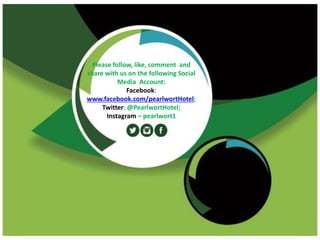 Please follow, like, comment and
share with us on the following Social
Media Account:
Facebook:
www.facebook.com/pearlwortHotel;
Twitter: @PearlwortHotel;
Instagram – pearlwort1
 