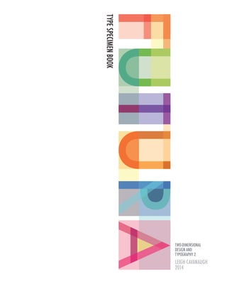 TYPESPECIMENBOOK
LEIGH CAVANAUGH
2014
TWO-DIMENSIONAL
DESIGN AND
TYPOGRAPHY 2
 