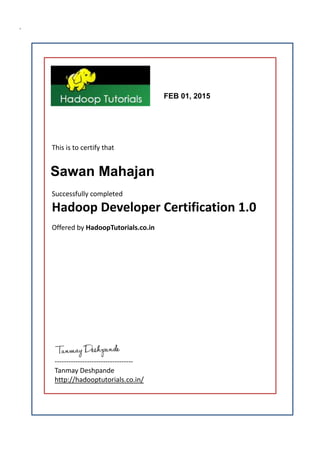 .
FEB 01, 2015
Sawan Mahajan
----------------------------------
Tanmay Deshpande
http://hadooptutorials.co.in/
This is to certify that
Successfully completed
Hadoop Developer Certification 1.0
Offered by HadoopTutorials.co.in
 