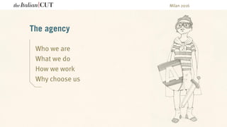 The agency
Who we are
What we do
How we work
Why choose us
Milan 2016
 