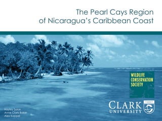 The Pearl Cays Region
of Nicaragua’s Caribbean Coast
Hayley Solak
Anne Clark Baker
Alex Kappel
 