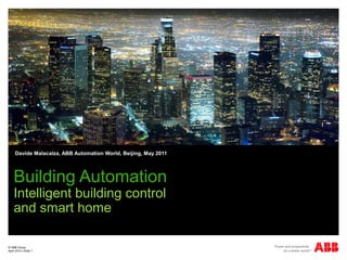 © ABB Group
April 2010 | Slide 1
Davide Malacalza, ABB Automation World, Beijing, May 2011
Building Automation
Intelligent building control
and smart home
 