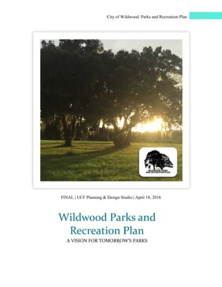 F
W
FINAL | UCF
Wildw
Rec
A VISIO
F Planning &
wood
creat
ON FOR TO
City of Wi
& Design Stu
d Par
tion P
OMORROW
ildwood: Pa
tudio | April
rks an
Plan
W’S PARKS
arks and Rec
18, 2016
nd
S
reation Plann
 