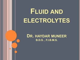 FLUID AND
ELECTROLYTES
DR. HAYDAR MUNEER
B.D.S. , F.I.B.M.S.
 