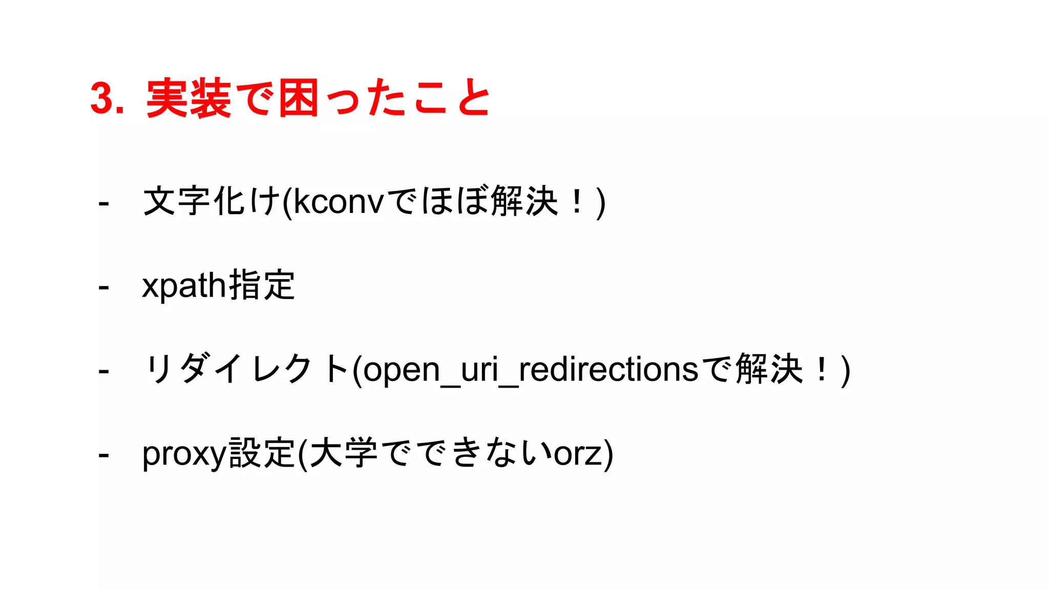 3. 実装で困ったこと
- 文字化け(kconvでほぼ解決！)
- xpath指定
- リダイレクト(open_uri_redirectionsで解決！)
- proxy設定(大学でできないorz)
 