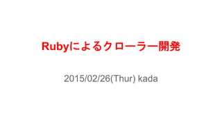 Rubyによるクローラー開発
2015/02/26(Thur) kada
 