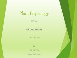 Plant Physiology
BOT-232
PHOTOSYNTHESIS
Lecture- 8th & 9th
By
Prof. SD Tidke
Modern CABT, Pune
 