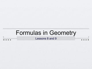 Formulas in Geometry
      Lessons 8 and 9
 