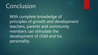 Conclusion
With complete knowledge of
principles of growth and development
teachers, parents and community
members can stimulate the
development of child and his
personality.
 