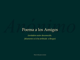 Anónimo Poema a los Amigos Hacer click para avanzar (verdadero autor desconocido,  falsamente se le ha atribuido  a Borges) 