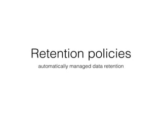 Retention policies
automatically managed data retention
 