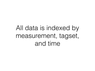 All data is indexed by
measurement, tagset,
and time
 