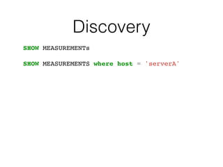 Discovery
SHOW MEASUREMENTs
SHOW MEASUREMENTS where host = 'serverA'
 