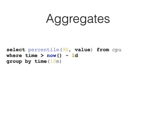 Aggregates
select percentile(90, value) from cpu
where time > now() - 1d
group by time(10m)
 