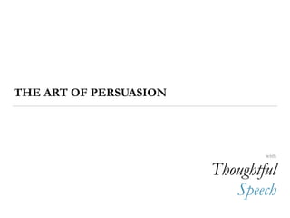 THE ART OF PERSUASION
with
Thoughtful
Speech
 