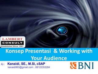 Konsep Presentasi & Working with
Your Audience
1
By : Kanaidi, SE., M.Si, cSAP
kanaidi963@gmail.com ..08122353284
 