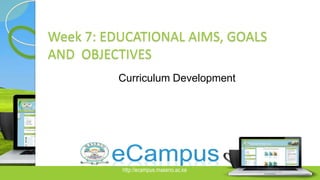 http://ecampus.maseno.ac.ke Slide 1 of 5
Week 7: EDUCATIONAL AIMS, GOALS
AND OBJECTIVES
Curriculum Development
 