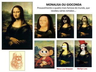 MONALISA OU GIOCONDA
Provavelmente o quadro mais famoso do mundo, que
recebeu vários remakes...
 