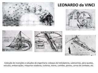Colecção de invenções e soluções de engenharia: esboços de helicópteros, submarinos, pára-quedas,
veículos, embarcações, máquinas voadoras, turbinas, teares, canhões, pontes, carros de combate, etc.
LEONARDO da VINCI
 