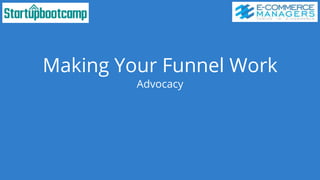 Making Your Funnel Work
Advocacy
 