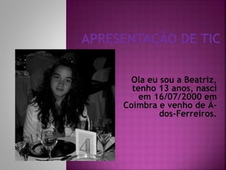 Ola eu sou a Beatriz,
tenho 13 anos, nasci
em 16/07/2000 em
Coimbra e venho de Ádos-Ferreiros.

 