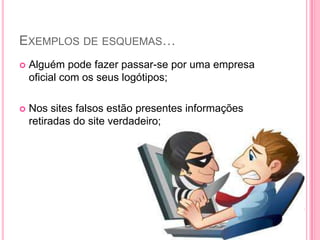 EXEMPLOS DE ESQUEMAS…


Alguém pode fazer passar-se por uma empresa
oficial com os seus logótipos;



Nos sites falsos estão presentes informações
retiradas do site verdadeiro;

 