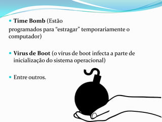 Time Bomb (Estão

programados para “estragar” temporariamente o
computador)
 Vírus de Boot (o vírus de boot infecta a parte de

inicialização do sistema operacional)
 Entre outros.

 
