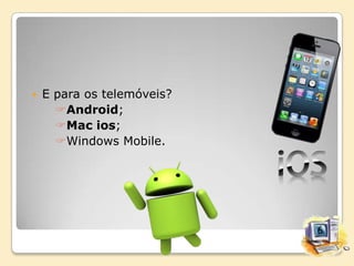 

E para os telemóveis?
Android;
Mac ios;
Windows Mobile.

 