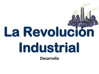 La Revolución
Industrial
Desarrollo

 