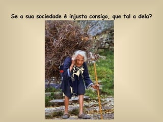 Se a sua sociedade é injusta consigo, que tal a dela?   