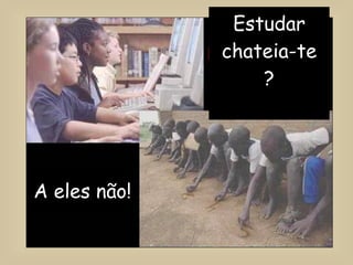 Estudar chateia-te ? A eles não! 