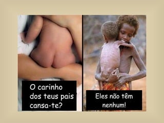 Eles não têm nenhum! O carinho dos teus pais cansa-te? 