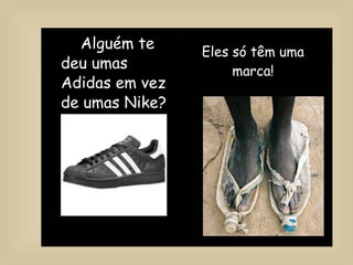 Eles só têm uma marca! Alguém te deu umas Adidas em vez de umas Nike?   