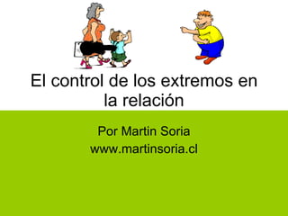 El control de los extremos en la relación Por Martin Soria www.martinsoria.cl 