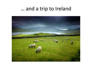 … and a trip to Ireland
 