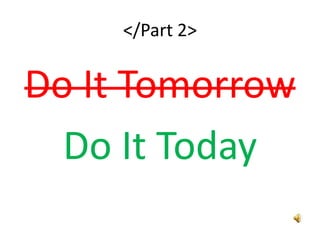 </Part 2>


Do It Tomorrow
  Do It Today
 