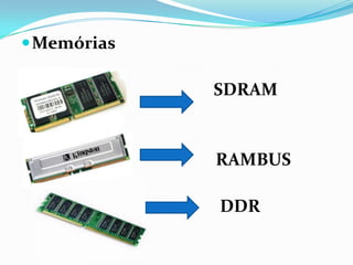 Memórias
 SDRAM
RAMBUS
DDR
 