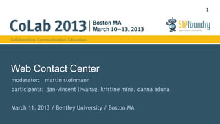 Web Contact Center 
moderator: martin steinmann 
participants: jan-vincent liwanag, kristine mina, danna aduna 
March 11, 2013 / Bentley University / Boston MA 
1 
 