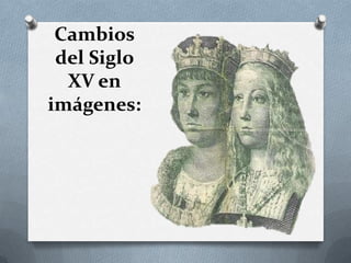 Cambios
del Siglo
XV en
imágenes:
 