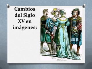 Cambios
del Siglo
XV en
imágenes:
 