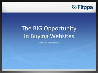 The BIG OpportunityIn Buying Websites By Matt Mickiewicz 