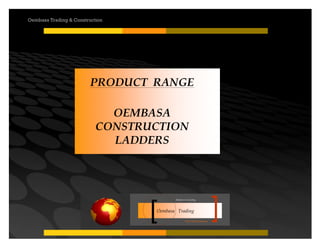 Your road to success
Oembasa Trading
Masters in Creating
Oembasa Trading & Construction
PRODUCT RANGE
OEMBASA
CONSTRUCTION
LADDERS
 