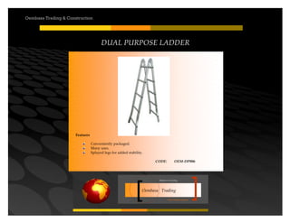Your road to success
Oembasa Trading
Masters in Creating
Oembasa Trading & Construction
DUAL PURPOSE LADDER
Features
Conveniently packaged.
Many uses.
Splayed legs for added stability.
CODE: OEM-DP006
 